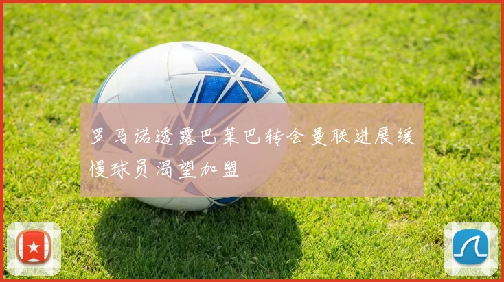 罗马诺透露巴莱巴转会曼联进展缓慢球员渴望加盟