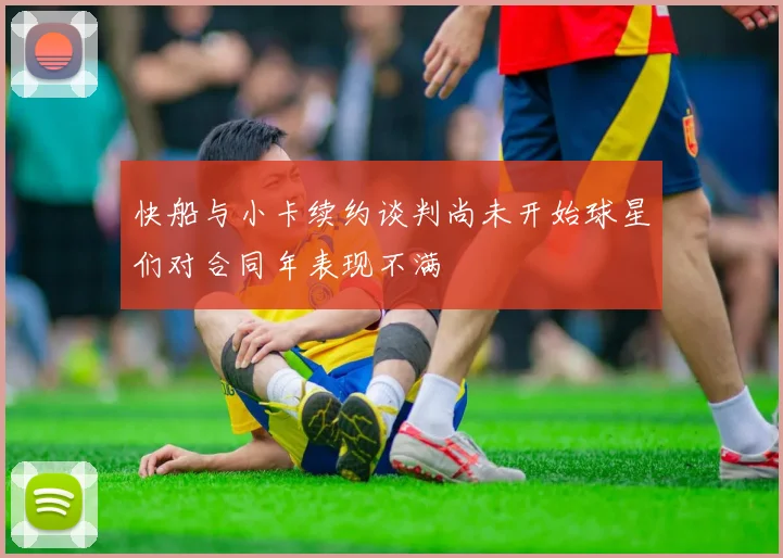 快船与小卡续约谈判尚未开始球星们对合同年表现不满